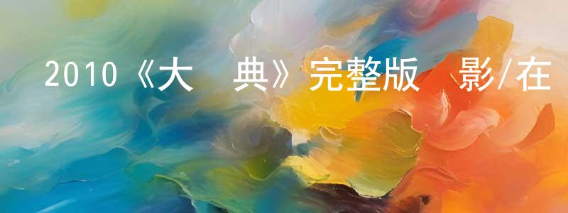 白宇明的動漫綜藝大全,2010《大慶典》完整版電影/在線觀看/百度云-美劇天堂